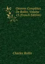 Oeuvres Completes De Rollin, Volume 13 (French Edition) - Charles Rollin