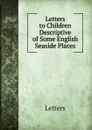 Letters to Children Descriptive of Some English Seaside Places. - Letters