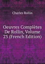 Oeuvres Completes De Rollin, Volume 23 (French Edition) - Charles Rollin