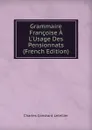 Grammaire Francoise A L.Usage Des Pensionnats (French Edition) - Charles Constant Letellier