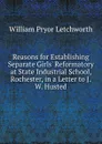 Reasons for Establishing Separate Girls. Reformatory at State Industrial School, Rochester, in a Letter to J.W. Husted - William Pryor Letchworth