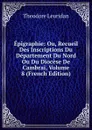 Epigraphie: Ou, Recueil Des Inscriptions Du Departement Du Nord Ou Du Diocese De Cambrai, Volume 8 (French Edition) - Theodore Leuridan