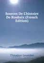 Sources De L.histoire De Roubaix (French Edition) - Theodore Leuridan