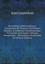 Recreations Mathematiqves: Composees De Plusieurs Problemes Plaisans . Facetieux D.arithmetique, Geometrie, Astrologie, Optique, Perspectiue, .  Recreatiues Inuentions De (French Edition) - Jean Leurechon