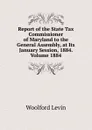 Report of the State Tax Commissioner of Maryland to the General Assembly, at Its January Session, 1884. Volume 1884 - Woolford Levin