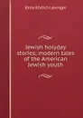 Jewish holyday stories; modern tales of the American Jewish youth - Elma Ehrlich Levinger