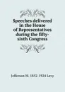 Speeches delivered in the House of Representatives during the fifty-sixth Congress - Jefferson M. 1852-1924 Levy