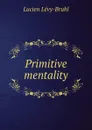 Primitive mentality - Lucien Lévy-Bruhl