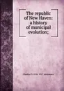 The republic of New Haven: a history of municipal evolution; - Charles H. 1856-1927 Levermore