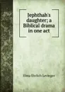 Jephthah.s daughter; a Biblical drama in one act - Elma Ehrlich Levinger