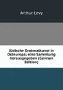 Judische Grabmalkunst in Osteuropa; eine Sammlung herausgegeben (German Edition) - Arthur Levy