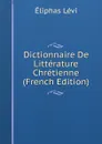 Dictionnaire De Litterature Chretienne (French Edition) - Eliphas Lévi