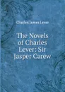 The Novels of Charles Lever: Sir Jasper Carew - Lever Charles James