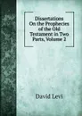 Dissertations On the Prophecies of the Old Testament in Two Parts, Volume 2 - David Levi