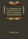 La Culpabilite De Louis XVI Et De Marie-Antoinette (French Edition) - Arthur Levy