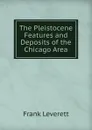 The Pleistocene Features and Deposits of the Chicago Area - Frank Leverett