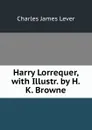 Harry Lorrequer, with Illustr. by H.K. Browne - Lever Charles James