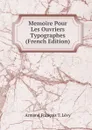 Memoire Pour Les Ouvriers Typographes (French Edition) - Armand François T. Lévy