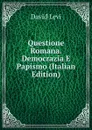 Questione Romana. Democrazia E Papismo (Italian Edition) - David Levi