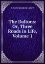 The Daltons: Or, Three Roads in Life, Volume 1 - Lever Charles James