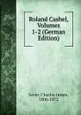 Roland Cashel, Volumes 1-2 (German Edition) - Lever Charles James