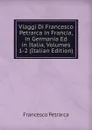 Viaggi Di Francesco Petrarca in Francia, in Germania Ed in Italia, Volumes 1-2 (Italian Edition) - Francesco Petrarca