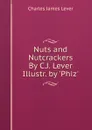Nuts and Nutcrackers By C.J. Lever Illustr. by .Phiz.. - Lever Charles James