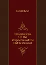 Dissertations On the Prophecies of the Old Testament. - David Levi