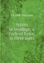 Spirits in bondage; a cycle of lyrics, in three parts - C S. 1898-1963 Lewis