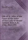 Life of St. John of the Cross of the order of Our Lady of Mount Carmel, born A.D. 1542, died 1591 - David Lewis