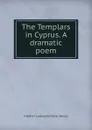 The Templars in Cyprus. A dramatic poem - Friedrich Ludwig Zacharias Werner
