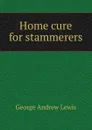 Home cure for stammerers - George Andrew Lewis