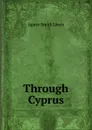Through Cyprus - Agnes Smith Lewis