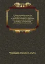 A practical treatise on the law of perpetuity; or, Remoteness in limitations of estates: as applicable to the various modes of settlement of property, . modifications of ownership in such property - William David Lewis