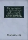 The mechanism of the heart beat with especial reference to its clinical pathology - Thomas Lewis