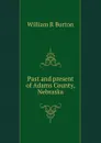 Past and present of Adams County, Nebraska - William R Burton