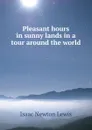 Pleasant hours in sunny lands in a tour around the world - Isaac Newton Lewis