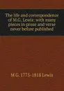 The life and correspondence of M.G. Lewis: with many pieces in prose and verse never before published - M G. 1775-1818 Lewis