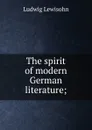 The spirit of modern German literature; - Ludwig Lewisohn