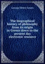 The biographical history of philosophy from its origin in Greece down to the present day electronic resource - George Henry Lewes