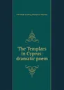 The Templars in Cyprus: dramatic poem - Friedrich Ludwig Zacharias Werner