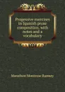 Progessive exercises in Spanish prose composition, with notes and a vocabulary - Marathon Montrose Ramsey