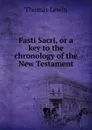 Fasti Sacri, or a key to the chronology of the New Testament - Thomas Lewin