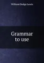 Grammar to use - William Dodge Lewis