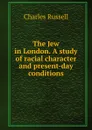 The Jew in London. A study of racial character and present-day conditions - Charles Russell
