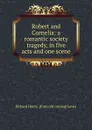 Robert and Cornelia: a romantic society tragedy, in five acts and one scene - Richard Henry. [from old catalog] Lewis