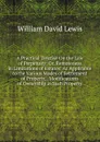 A Practical Treatise On the Law of Perpetuity: Or, Remoteness in Limitations of Estates: As Applicable to the Various Modes of Settlement of Property, . Modifications of Ownership in Such Property - William David Lewis