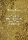 A Practical Treatise On the Law of Trusts, Volume 1 - Thomas Lewin