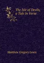 The Isle of Devils, a Tale In Verse. - Matthew Gregory Lewis