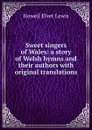 Sweet singers of Wales: a story of Welsh hymns and their authors with original translations - Howell Elvet Lewis